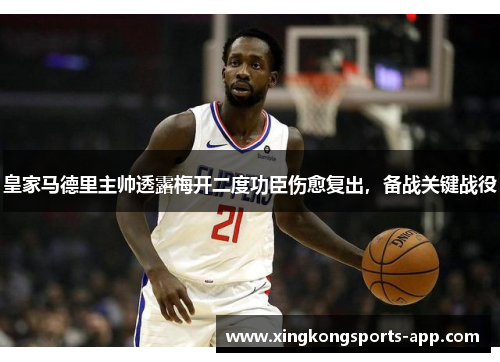 皇家马德里主帅透露梅开二度功臣伤愈复出，备战关键战役