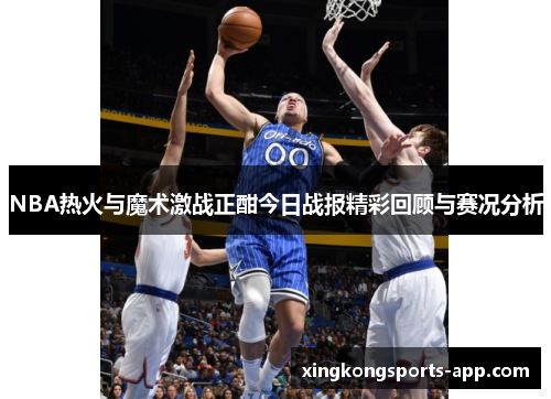 NBA热火与魔术激战正酣今日战报精彩回顾与赛况分析