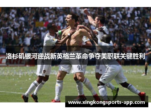 洛杉矶银河迎战新英格兰革命争夺美职联关键胜利