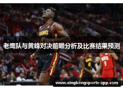 老鹰队与黄蜂对决前瞻分析及比赛结果预测