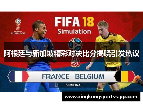 阿根廷与新加坡精彩对决比分揭晓引发热议